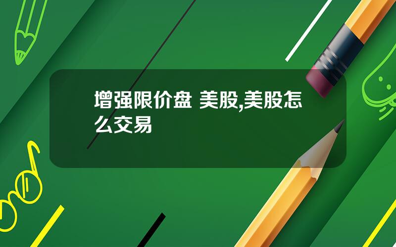 增强限价盘 美股,美股怎么交易